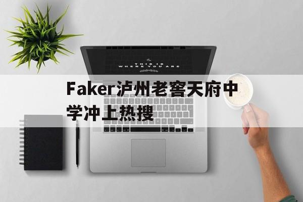 Faker泸州老窖天府中学冲上热搜(2026级泸州老窖天府中学初中本部教师)